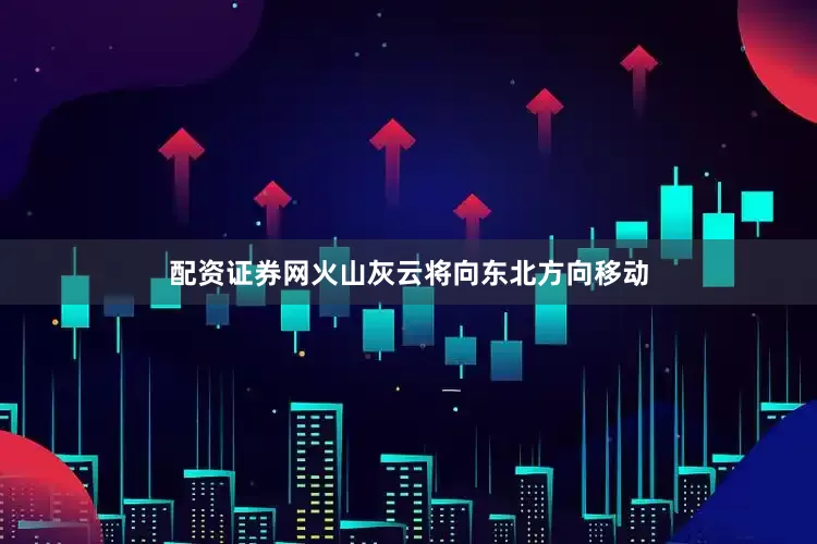 配资证券网火山灰云将向东北方向移动