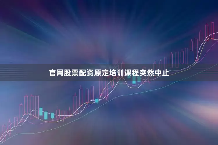 官网股票配资原定培训课程突然中止