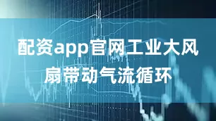 配资app官网工业大风扇带动气流循环