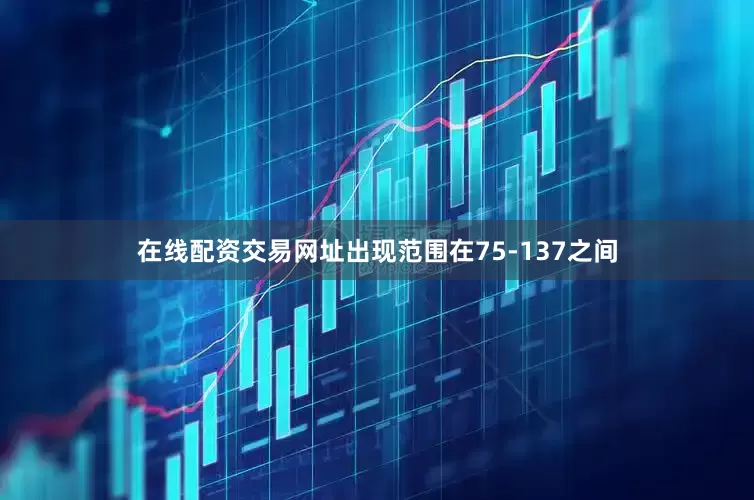 在线配资交易网址出现范围在75-137之间
