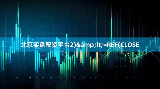 北京实盘配资平台2)&lt;=REF(CLOSE