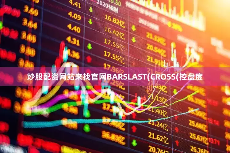 炒股配资网站来找官网BARSLAST(CROSS(控盘度