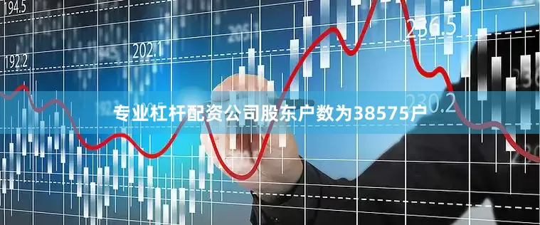 专业杠杆配资公司股东户数为38575户