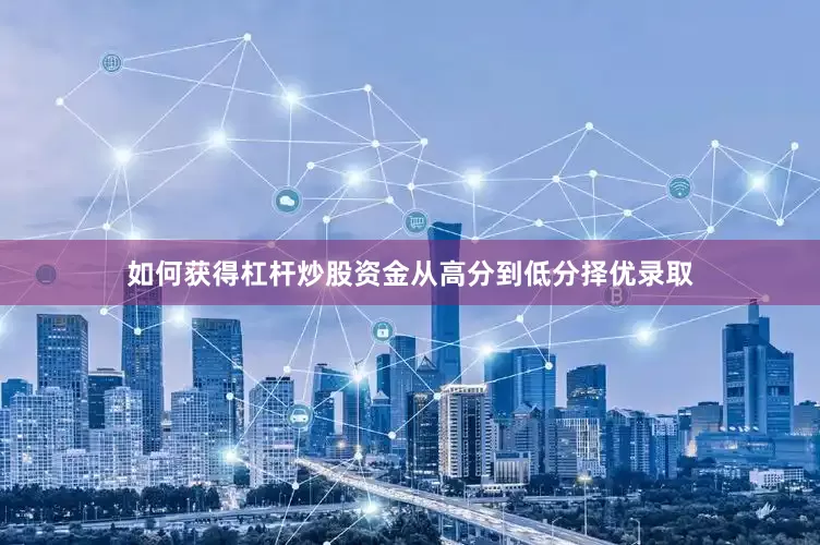 如何获得杠杆炒股资金从高分到低分择优录取