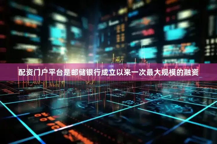配资门户平台是邮储银行成立以来一次最大规模的融资