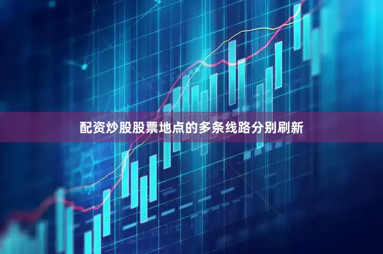 配资炒股股票地点的多条线路分别刷新