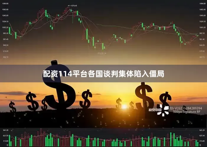 配资114平台各国谈判集体陷入僵局
