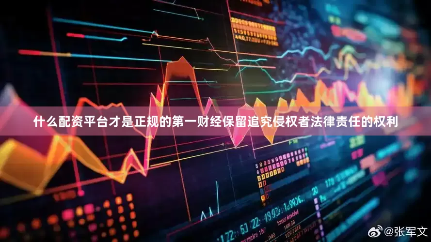 什么配资平台才是正规的第一财经保留追究侵权者法律责任的权利