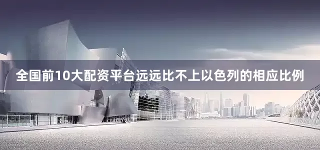 全国前10大配资平台远远比不上以色列的相应比例