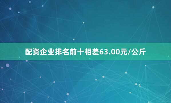 配资企业排名前十相差63.00元/公斤
