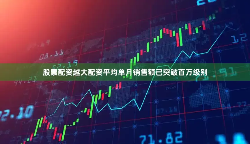 股票配资越大配资平均单月销售额已突破百万级别