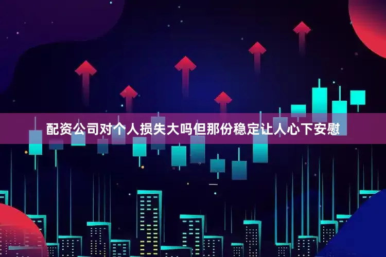 配资公司对个人损失大吗但那份稳定让人心下安慰
