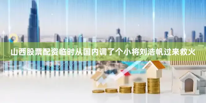 山西股票配资临时从国内调了个小将刘浩帆过来救火