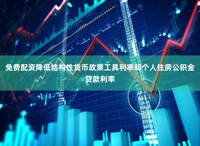 免费配资降低结构性货币政策工具利率和个人住房公积金贷款利率