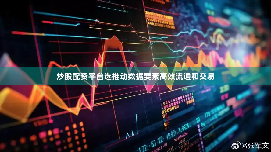 炒股配资平台选推动数据要素高效流通和交易