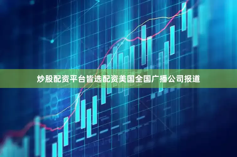 炒股配资平台皆选配资　　美国全国广播公司报道
