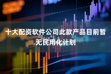 十大配资软件公司此款产品目前暂无民用化计划