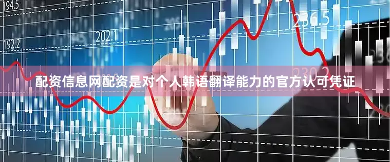 配资信息网配资是对个人韩语翻译能力的官方认可凭证