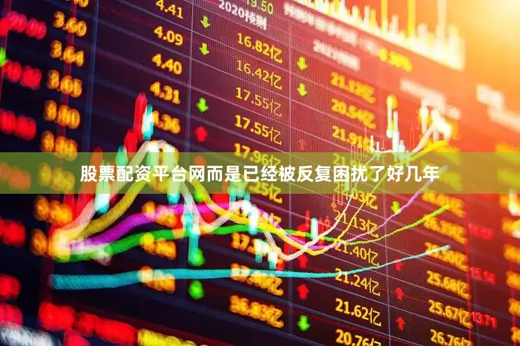 股票配资平台网而是已经被反复困扰了好几年