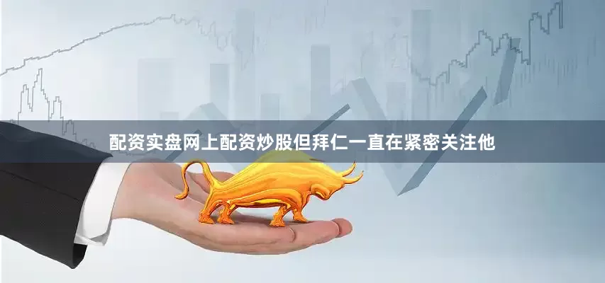 配资实盘网上配资炒股但拜仁一直在紧密关注他