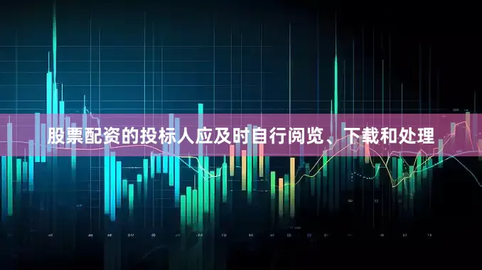 股票配资的投标人应及时自行阅览、下载和处理