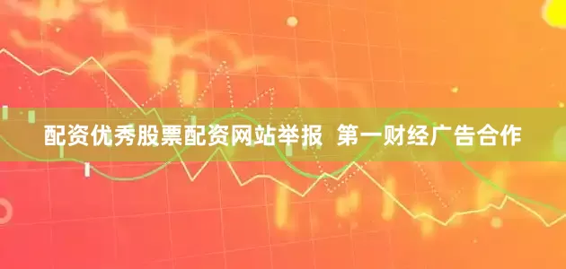 配资优秀股票配资网站举报  第一财经广告合作
