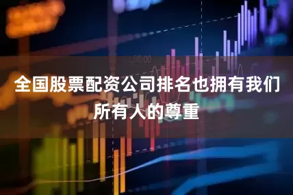 全国股票配资公司排名也拥有我们所有人的尊重