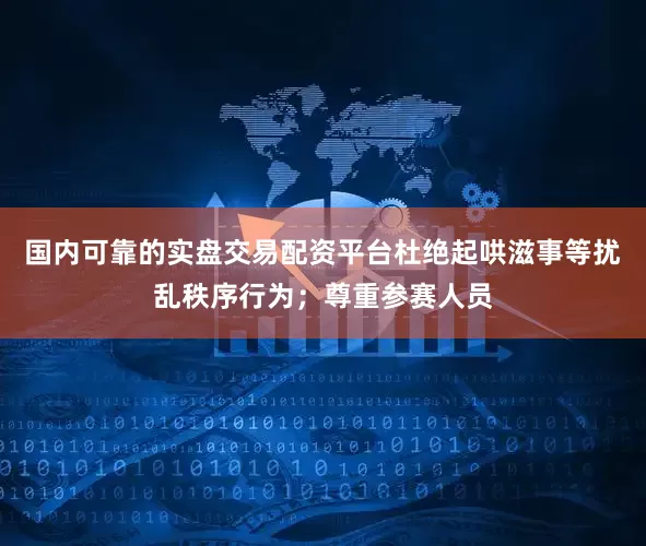 国内可靠的实盘交易配资平台杜绝起哄滋事等扰乱秩序行为;尊重参赛人员