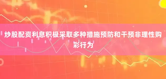炒股配资利息积极采取多种措施预防和干预非理性购彩行为