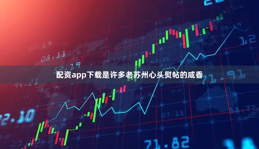配资app下载是许多老苏州心头熨帖的咸香