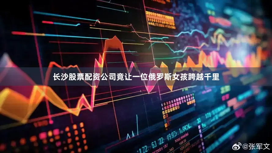 长沙股票配资公司竟让一位俄罗斯女孩跨越千里