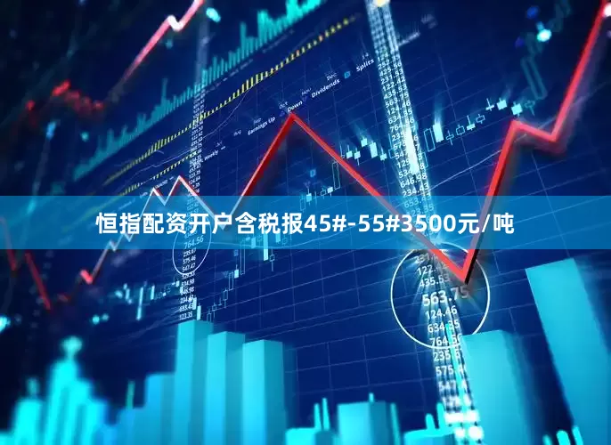 恒指配资开户含税报45#-55#3500元/吨