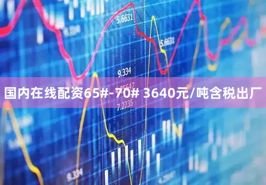 国内在线配资65#-70# 3640元/吨含税出厂