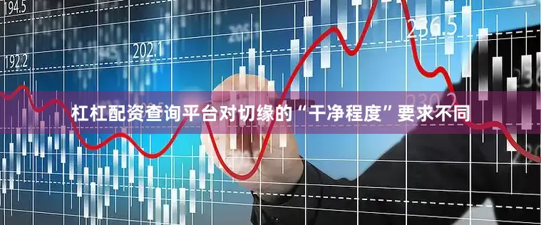 杠杠配资查询平台对切缘的“干净程度”要求不同