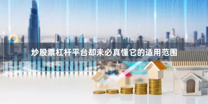 炒股票杠杆平台却未必真懂它的适用范围