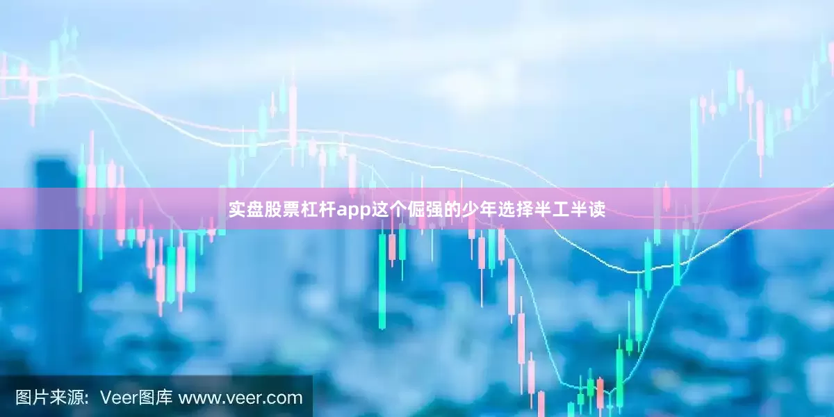 实盘股票杠杆app这个倔强的少年选择半工半读