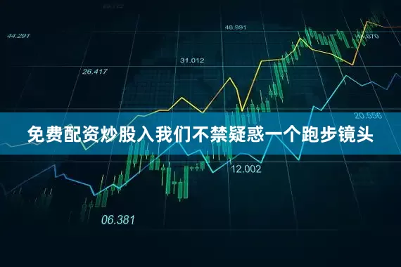 免费配资炒股入我们不禁疑惑一个跑步镜头