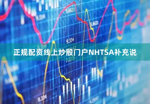 正规配资线上炒股门户　　NHTSA补充说