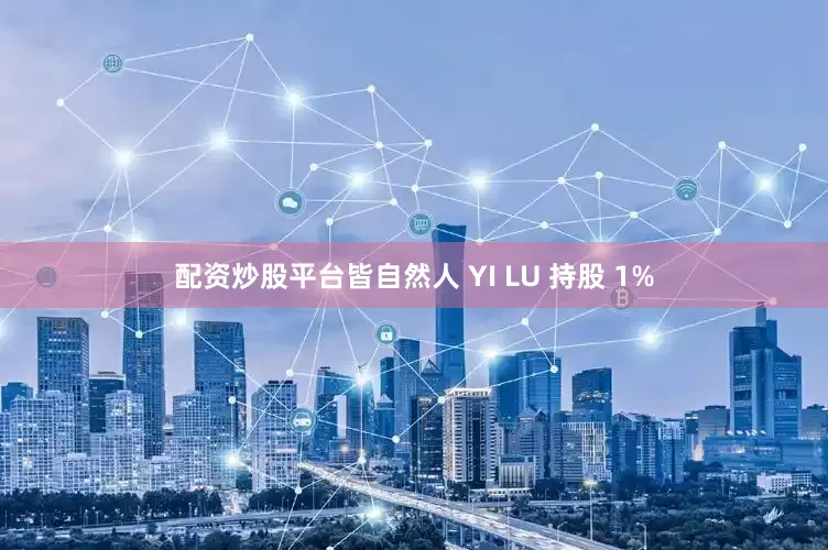 配资炒股平台皆自然人 YI LU 持股 1%