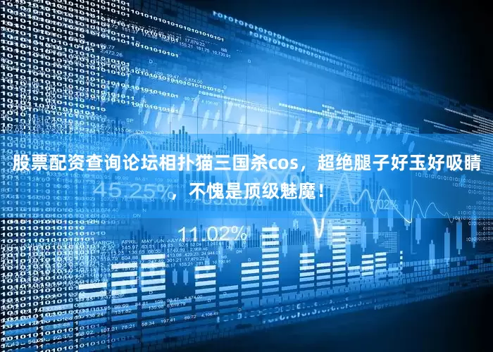 股票配资查询论坛相扑猫三国杀cos，超绝腿子好玉好吸睛，不愧是顶级魅魔！