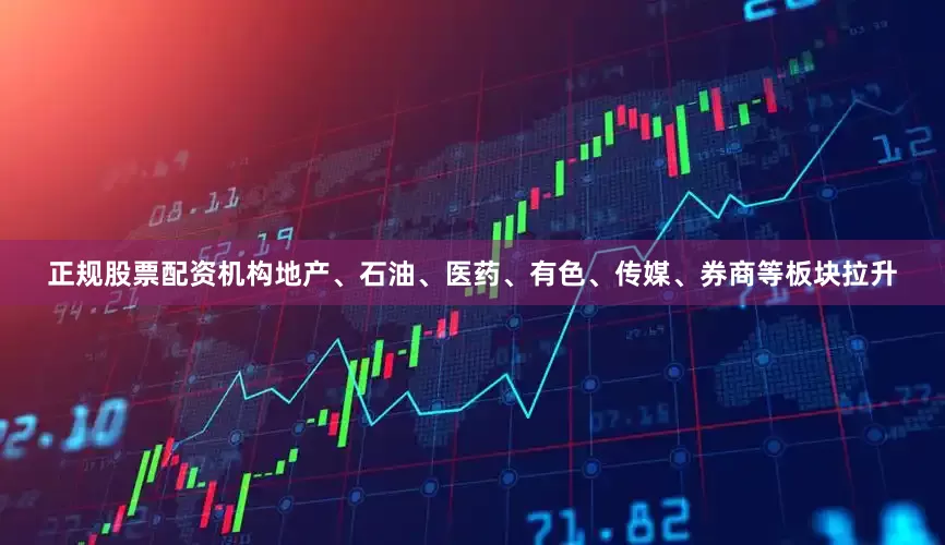 正规股票配资机构地产、石油、医药、有色、传媒、券商等板块拉升