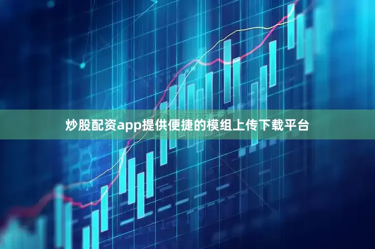 炒股配资app提供便捷的模组上传下载平台