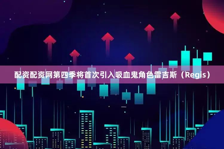 配资配资网第四季将首次引入吸血鬼角色雷吉斯（Regis）