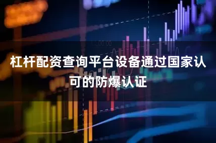 杠杆配资查询平台设备通过国家认可的防爆认证