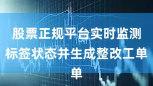 股票正规平台实时监测标签状态并生成整改工单