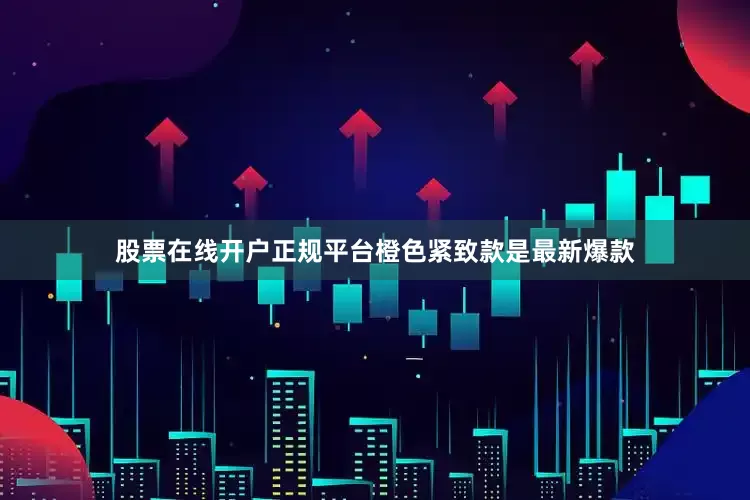 股票在线开户正规平台橙色紧致款是最新爆款