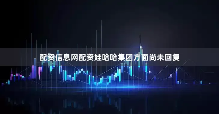 配资信息网配资娃哈哈集团方面尚未回复