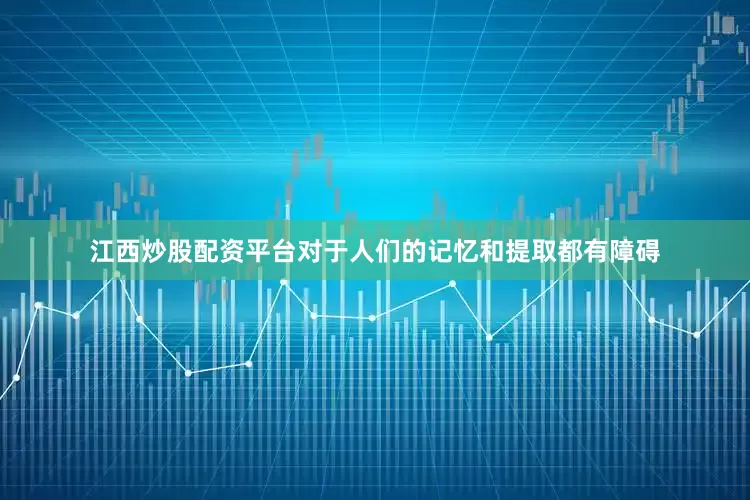 江西炒股配资平台对于人们的记忆和提取都有障碍