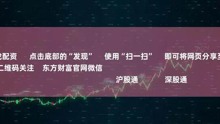 配资炒股就找配资 点击底部的“发现” 使用“扫一扫” 即可将网页分享至朋友圈 扫描二维码关注 东方财富官网微信 沪股通 深股通