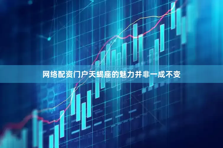 网络配资门户天蝎座的魅力并非一成不变